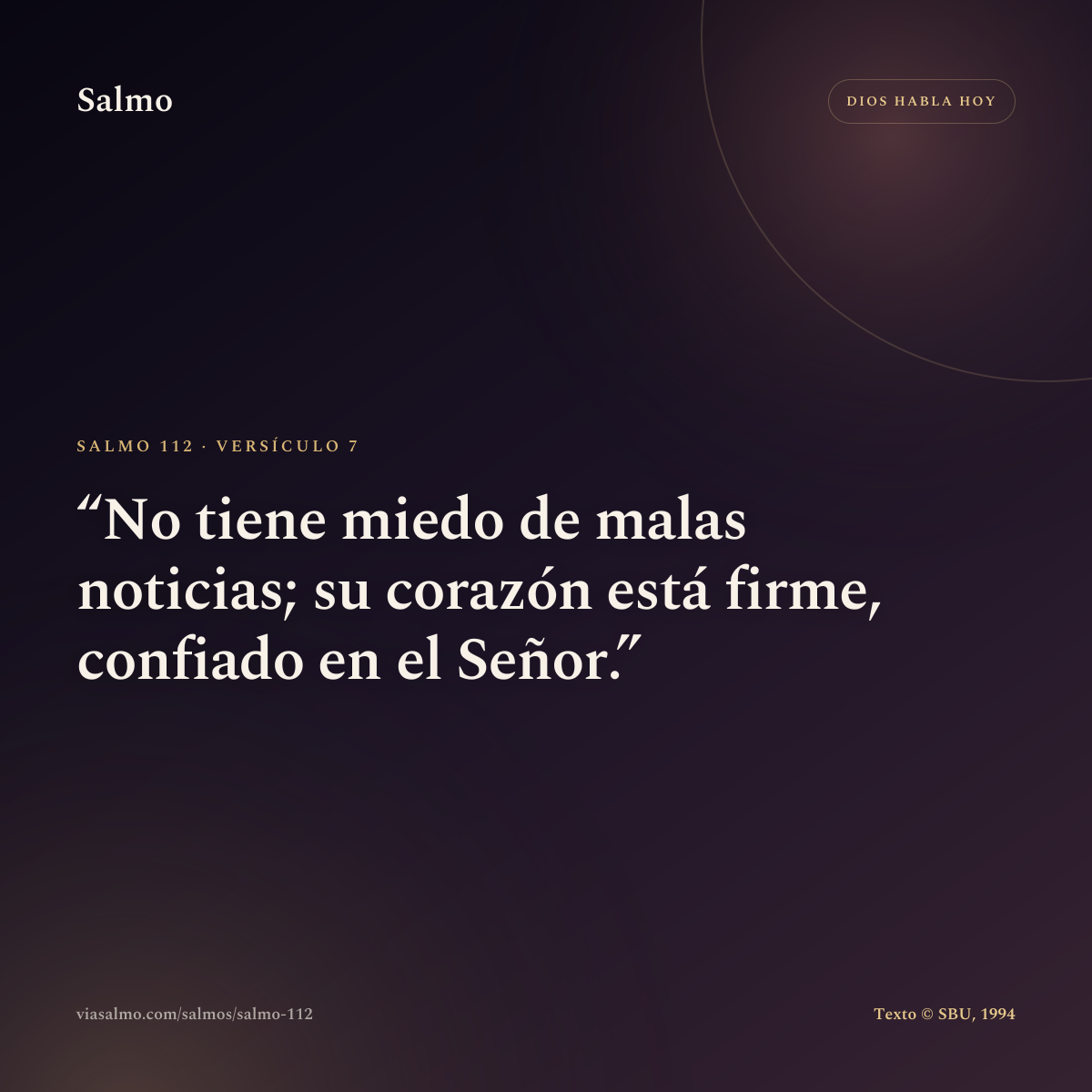 Salmo 112, versículo 7: No tiene miedo de malas noticias; su corazón está firme, confiado en el Señor.