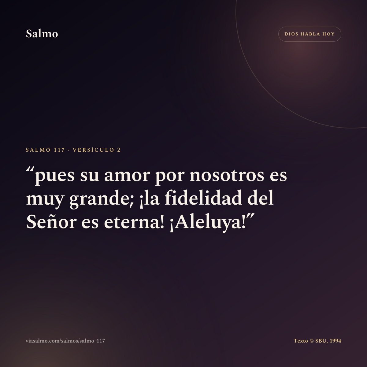 Salmo 117, versículo 2: pues su amor por nosotros es muy grande; ¡la fidelidad del Señor es eterna! ¡Aleluya!