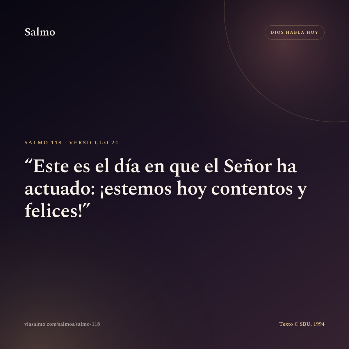 Salmo 118, versículo 24: Este es el día en que el Señor ha actuado: ¡estemos hoy contentos y felices!