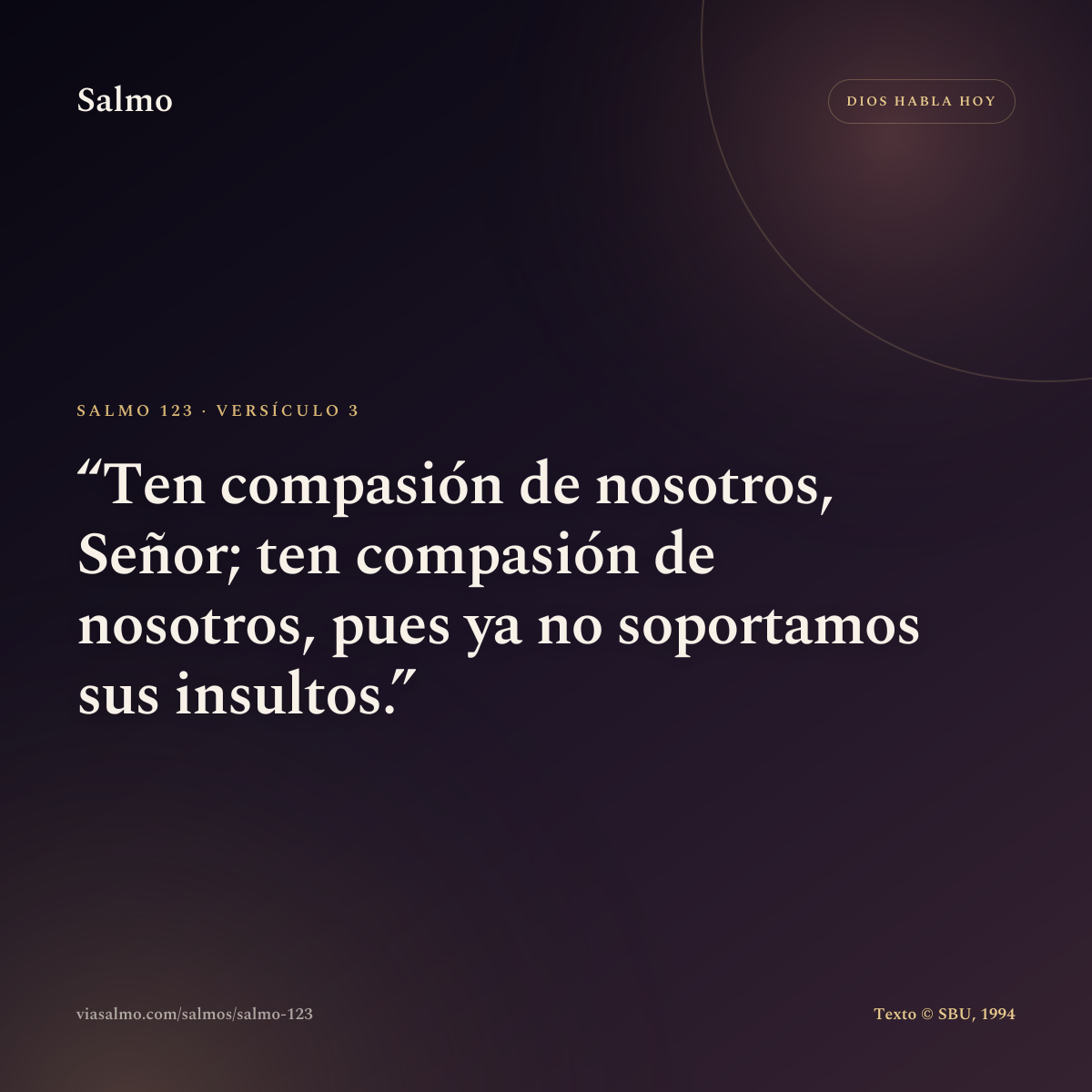 Salmo 123, versículo 3: Ten compasión de nosotros, Señor; ten compasión de nosotros, pues ya no soportamos sus insultos.