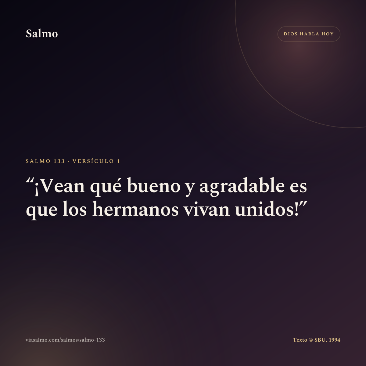 Salmo 133, versículo 1: ¡Vean qué bueno y agradable es que los hermanos vivan unidos!