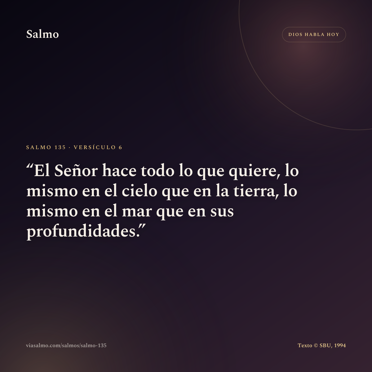 Salmo 135, versículo 6: El Señor hace todo lo que quiere, lo mismo en el cielo que en la tierra, lo mismo en el mar que en sus profundidades.
