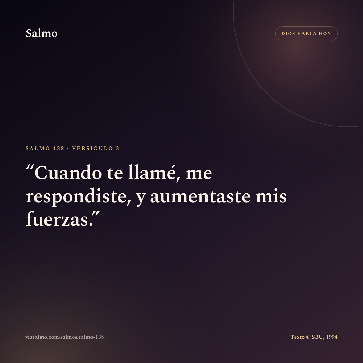 Salmo 138, versículo 3: Cuando te llamé, me respondiste, y aumentaste mis fuerzas.