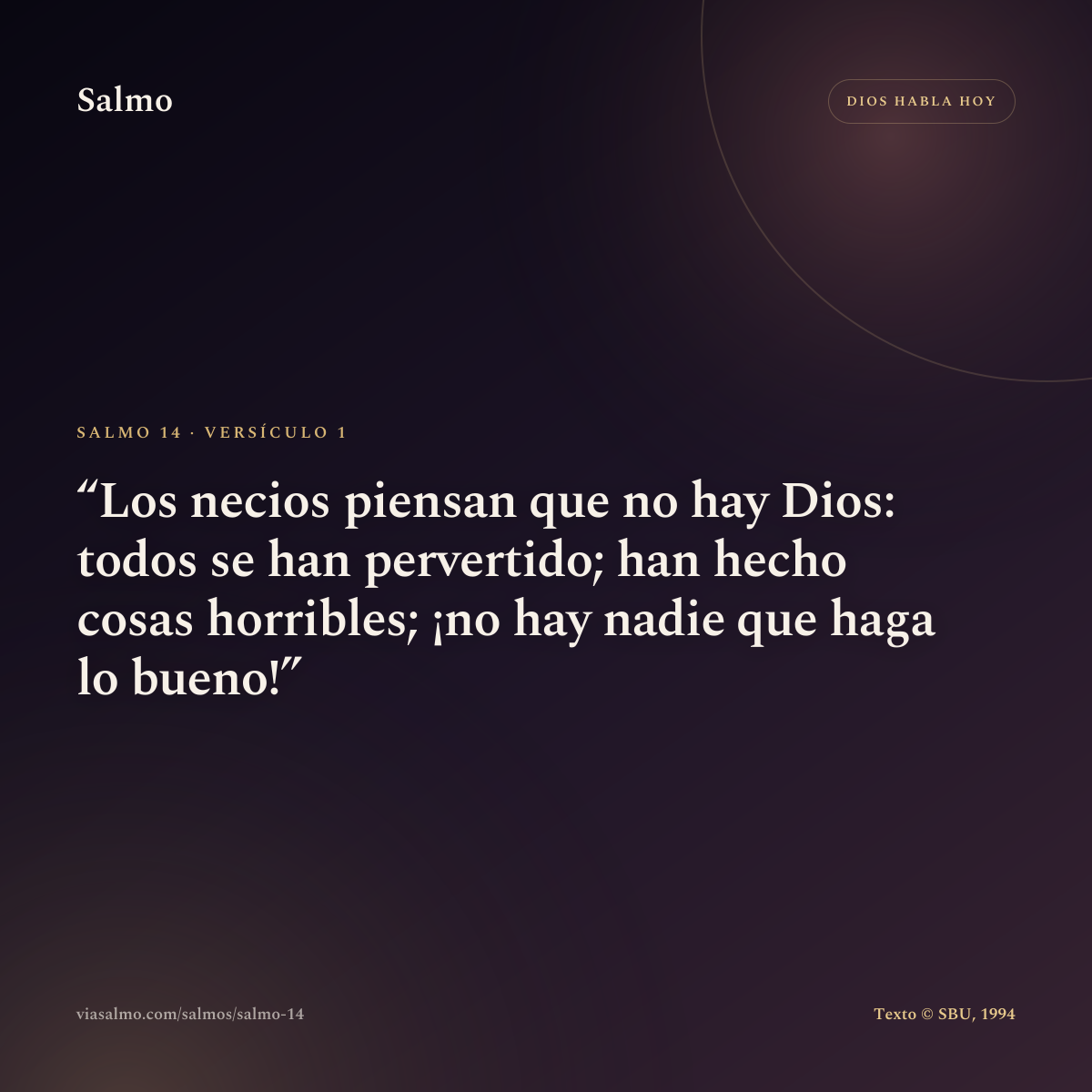 Salmo 14, versículo 1: Los necios piensan que no hay Dios: todos se han pervertido; han hecho cosas horribles; ¡no hay nadie que haga lo bueno!