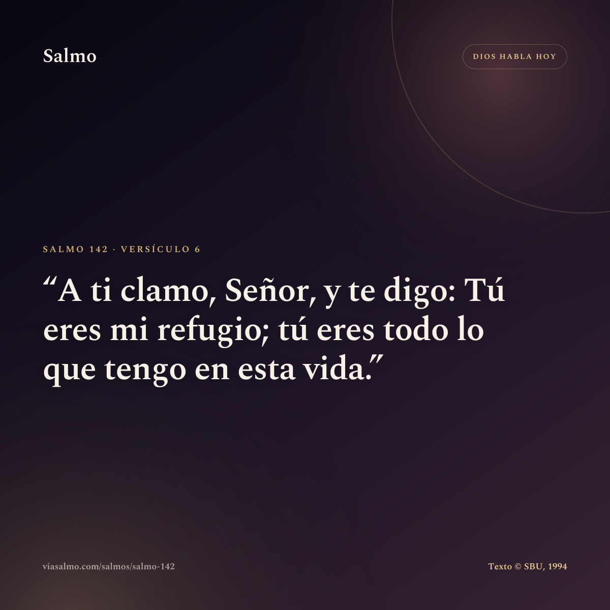 Salmo 142, versículo 6: A ti clamo, Señor, y te digo: Tú eres mi refugio; tú eres todo lo que tengo en esta vida.