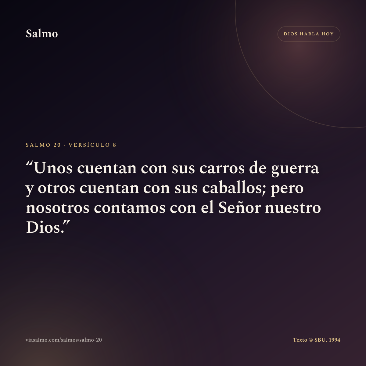 Salmo 20, versículo 8: Unos cuentan con sus carros de guerra y otros cuentan con sus caballos; pero nosotros contamos con el Señor nuestro Dios.