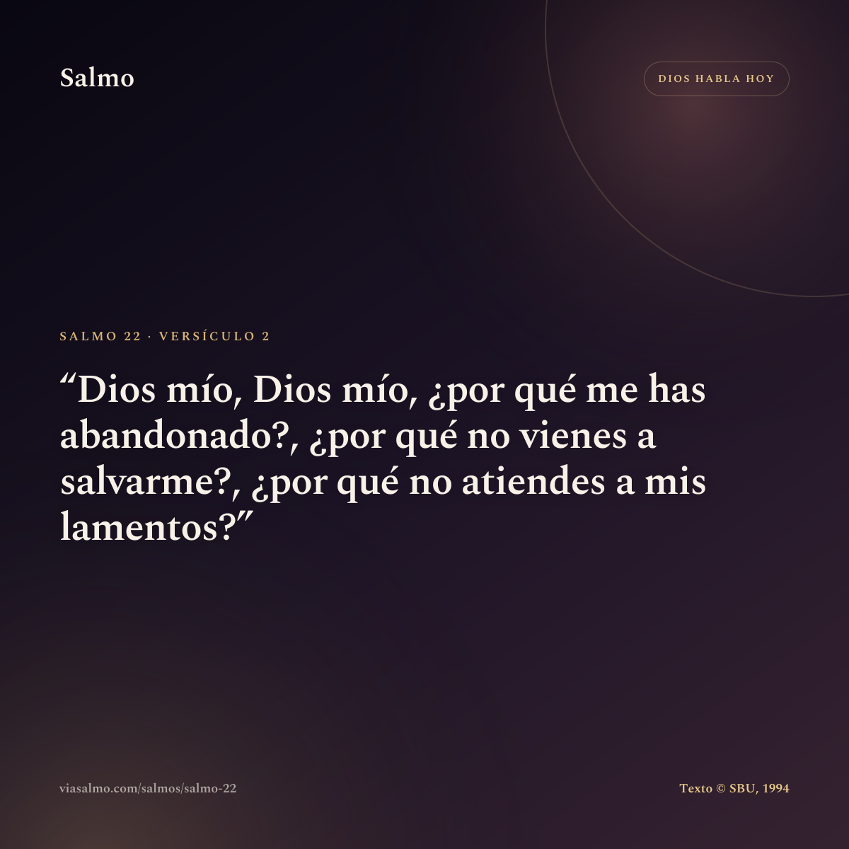Salmo 22, versículo 2: Dios mío, Dios mío, ¿por qué me has abandonado?, ¿por qué no vienes a salvarme?, ¿por qué no atiendes a mis lamentos?