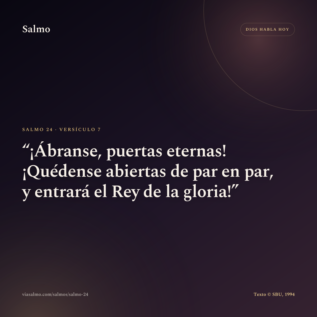 Salmo 24, versículo 7: ¡Ábranse, puertas eternas! ¡Quédense abiertas de par en par, y entrará el Rey de la gloria!