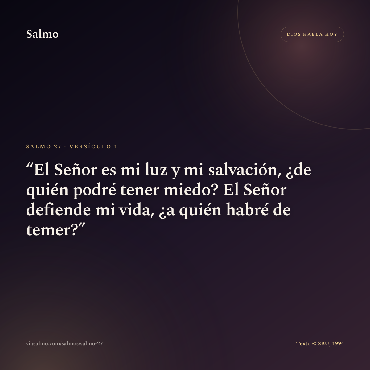 Salmo 27, versículo 1: El Señor es mi luz y mi salvación, ¿de quién podré tener miedo? El Señor defiende mi vida, ¿a quién habré de temer?