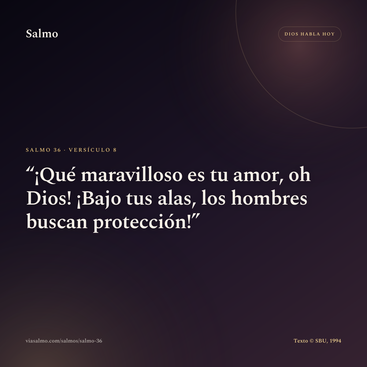 Salmo 36, versículo 8: ¡Qué maravilloso es tu amor, oh Dios! ¡Bajo tus alas, los hombres buscan protección!