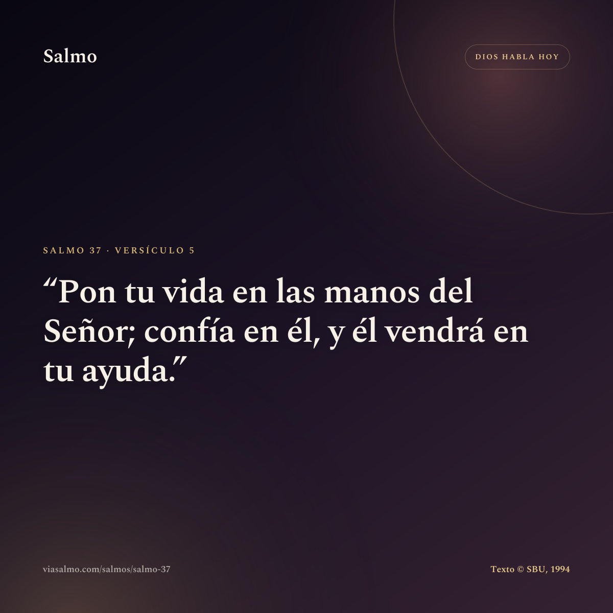 Salmo 37, versículo 5: Pon tu vida en las manos del Señor; confía en él, y él vendrá en tu ayuda.