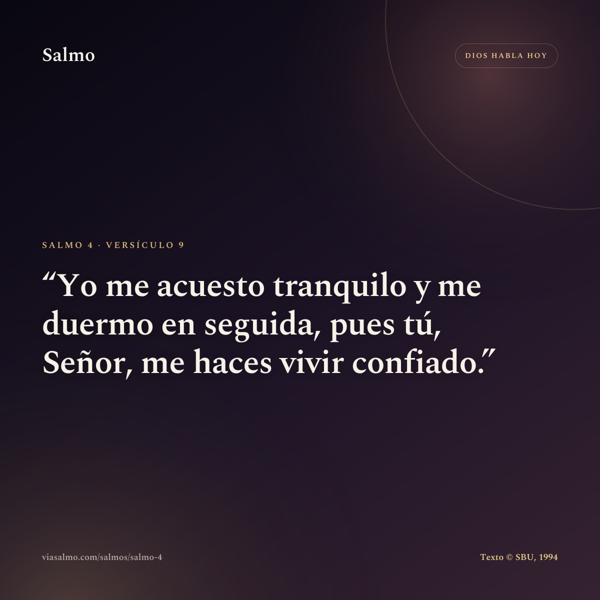 Salmo 4, versículo 9: Yo me acuesto tranquilo y me duermo en seguida, pues tú, Señor, me haces vivir confiado.