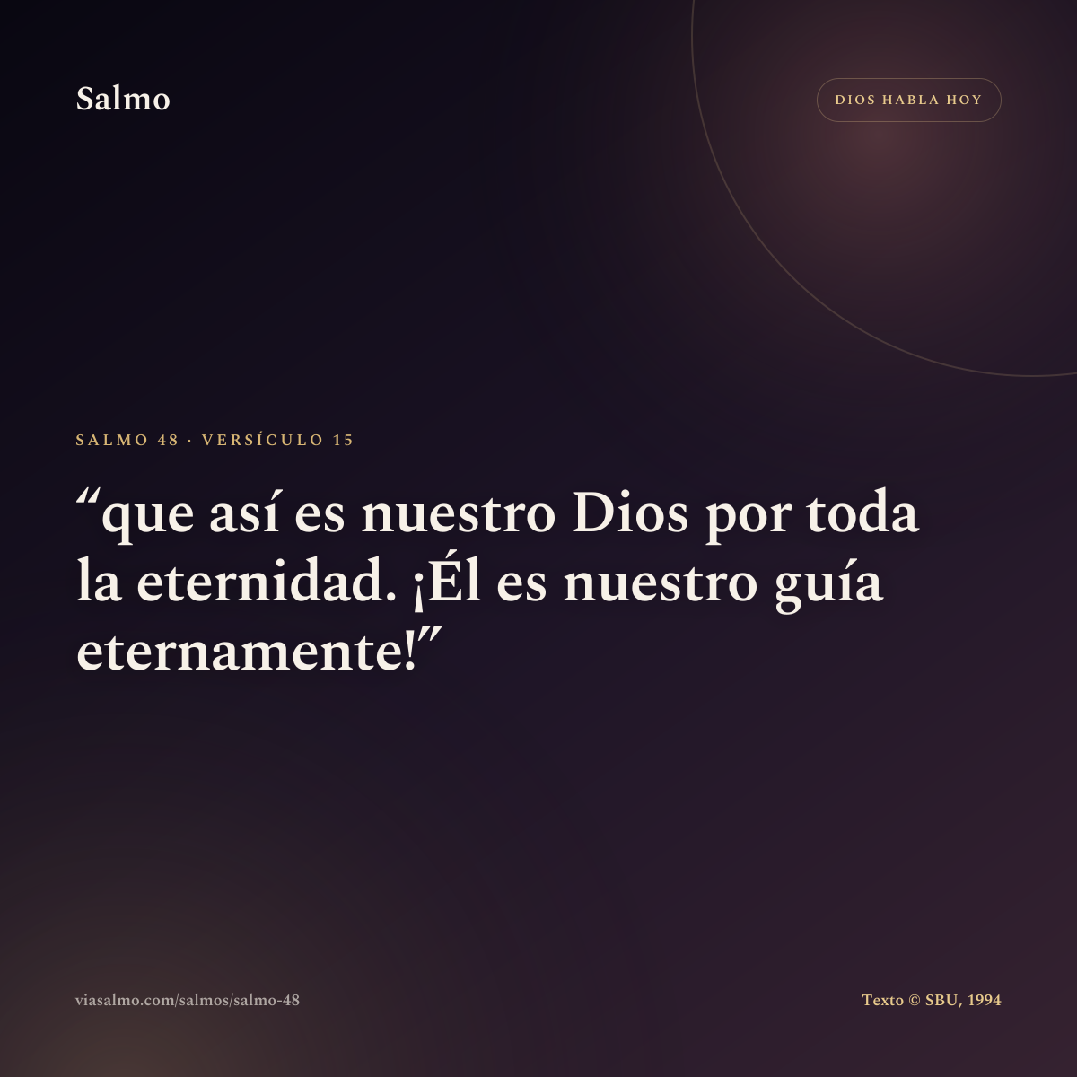 Salmo 48, versículo 15: que así es nuestro Dios por toda la eternidad. ¡Él es nuestro guía eternamente!