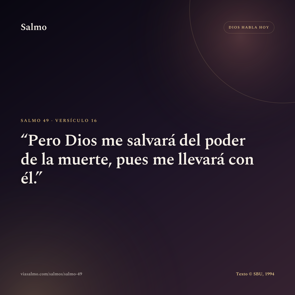 Salmo 49, versículo 16: Pero Dios me salvará del poder de la muerte, pues me llevará con él.