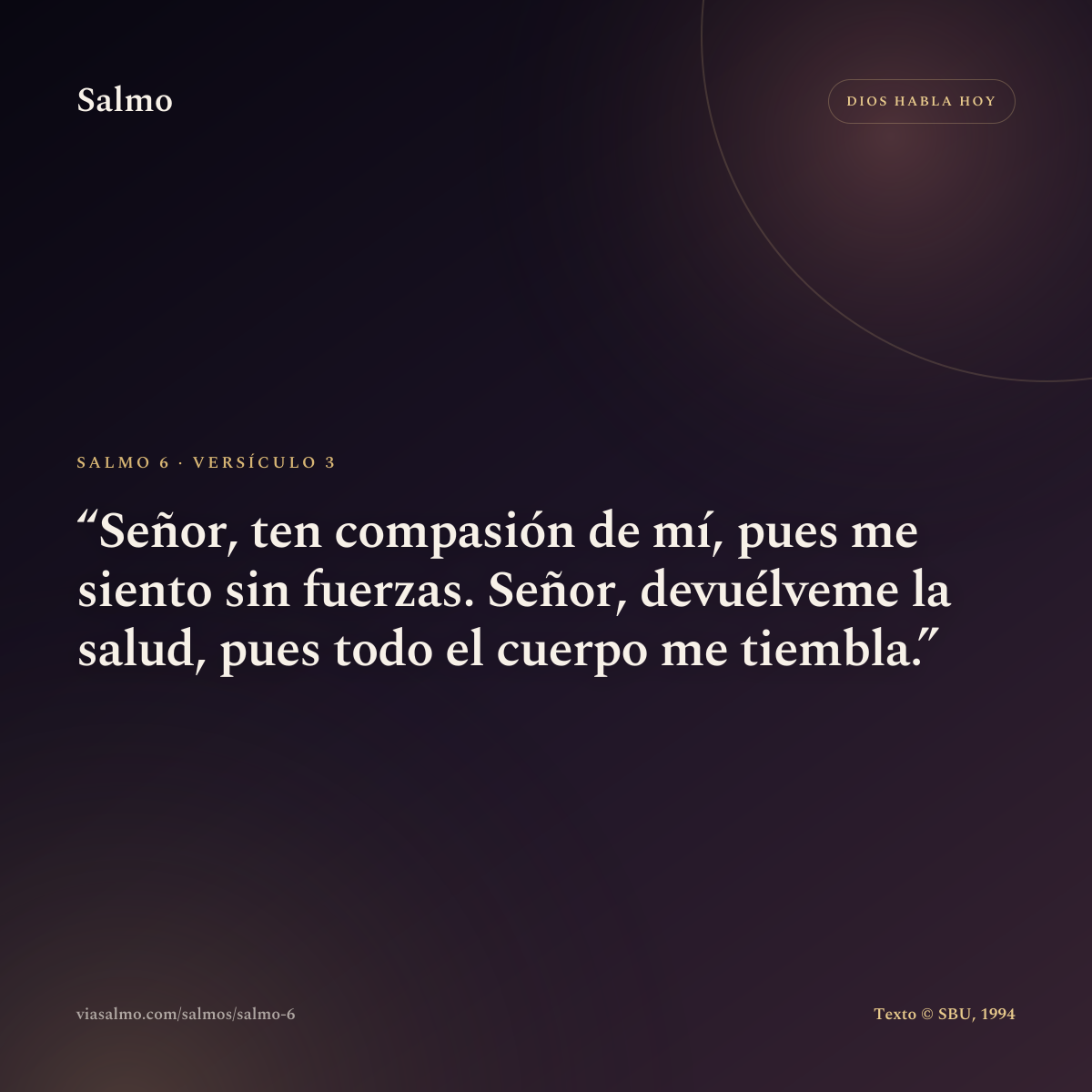 Salmo 6, versículo 3: Señor, ten compasión de mí, pues me siento sin fuerzas. Señor, devuélveme la salud, pues todo el cuerpo me tiembla.