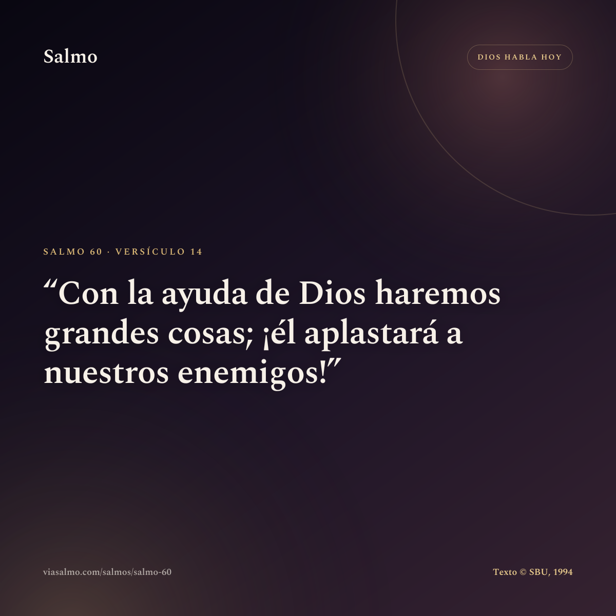 Salmo 60, versículo 14: Con la ayuda de Dios haremos grandes cosas; ¡él aplastará a nuestros enemigos!
