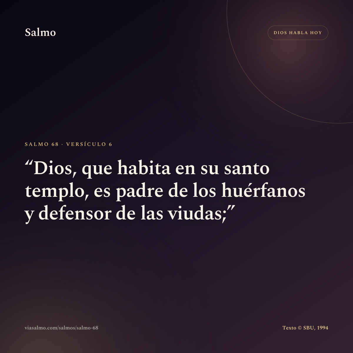 Salmo 68, versículo 6: Dios, que habita en su santo templo, es padre de los huérfanos y defensor de las viudas;