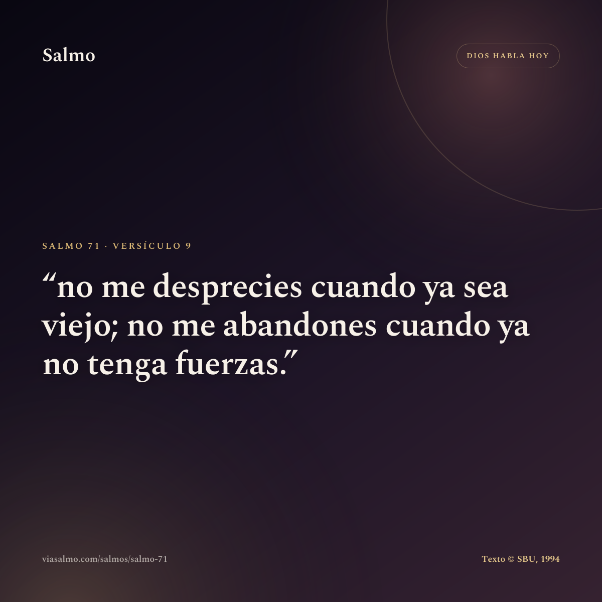 Salmo 71, versículo 9: no me desprecies cuando ya sea viejo; no me abandones cuando ya no tenga fuerzas.