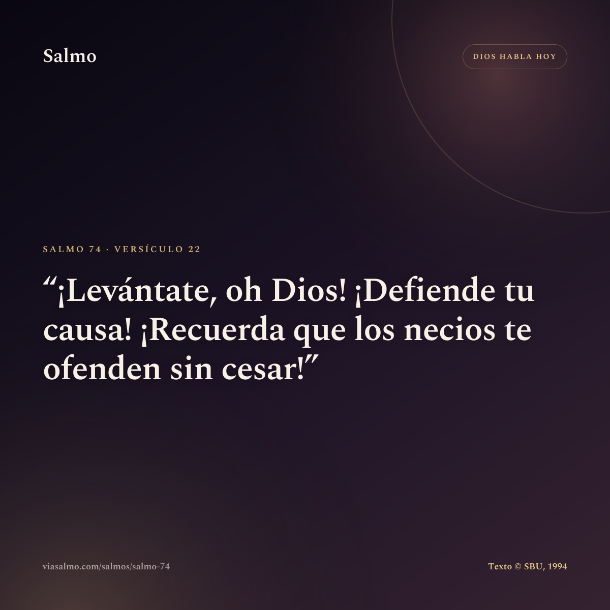 Salmo 74, versículo 22: ¡Levántate, oh Dios! ¡Defiende tu causa! ¡Recuerda que los necios te ofenden sin cesar!