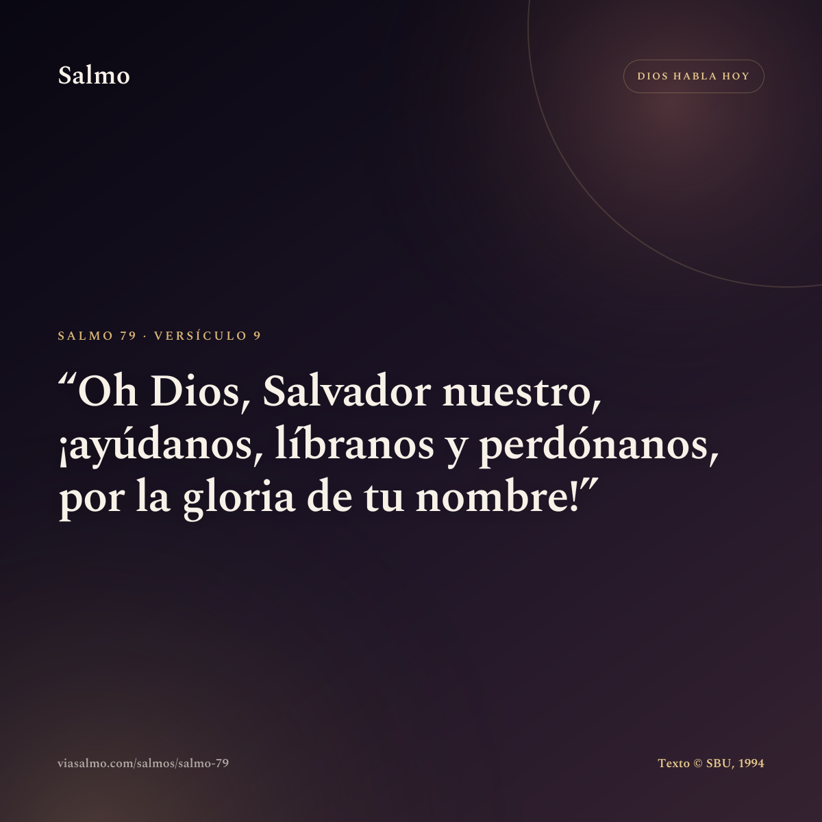 Salmo 79, versículo 9: Oh Dios, Salvador nuestro, ¡ayúdanos, líbranos y perdónanos, por la gloria de tu nombre!