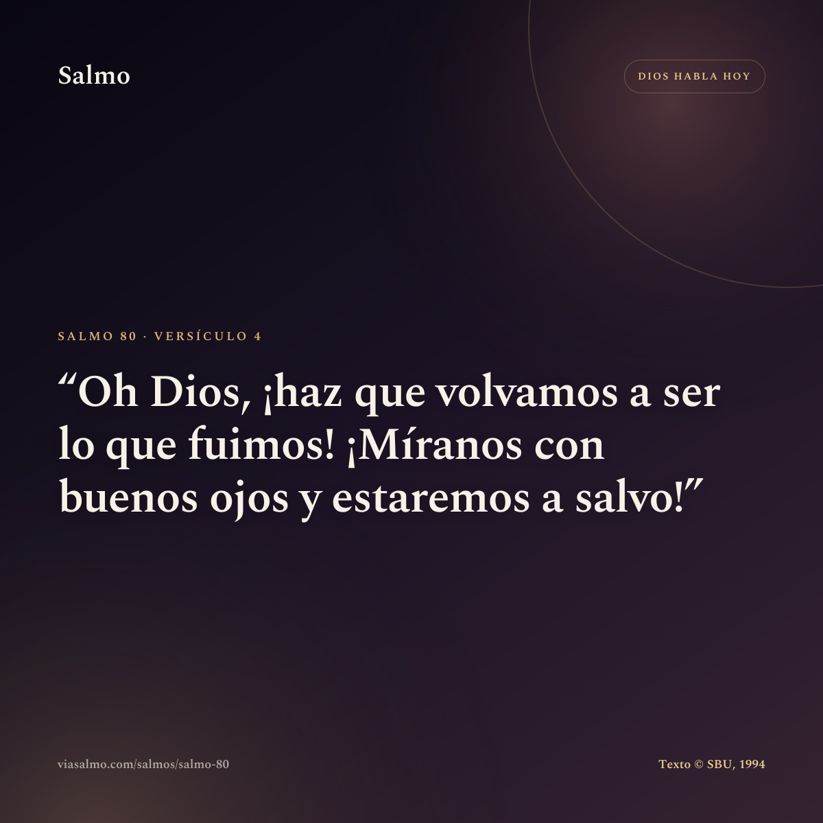Salmo 80, versículo 4: Oh Dios, ¡haz que volvamos a ser lo que fuimos! ¡Míranos con buenos ojos y estaremos a salvo!