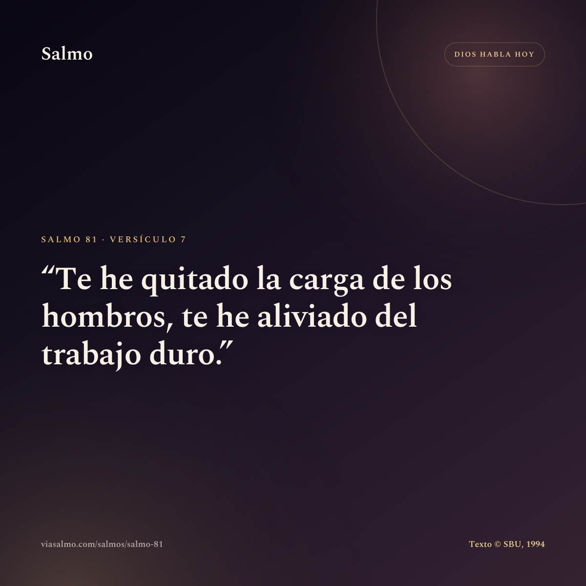 Salmo 81, versículo 7: Te he quitado la carga de los hombros, te he aliviado del trabajo duro.