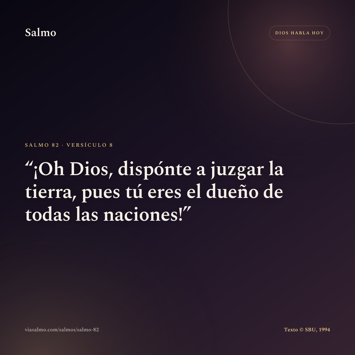 Salmo 82, versículo 8: ¡Oh Dios, dispónte a juzgar la tierra, pues tú eres el dueño de todas las naciones!