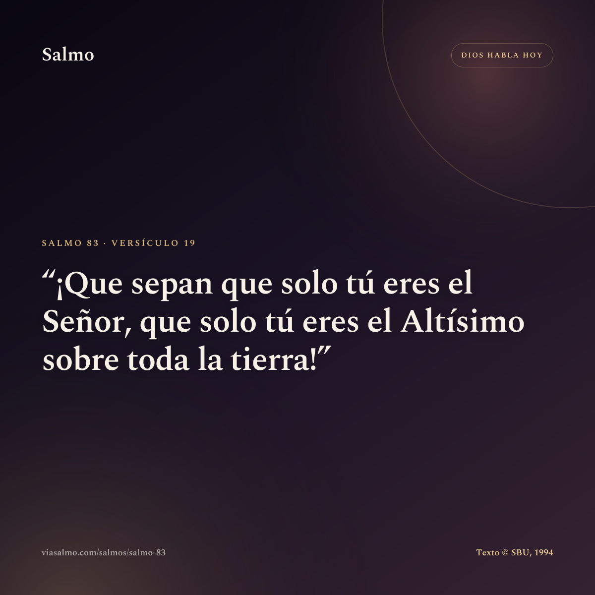 Salmo 83, versículo 19: ¡Que sepan que solo tú eres el Señor, que solo tú eres el Altísimo sobre toda la tierra!