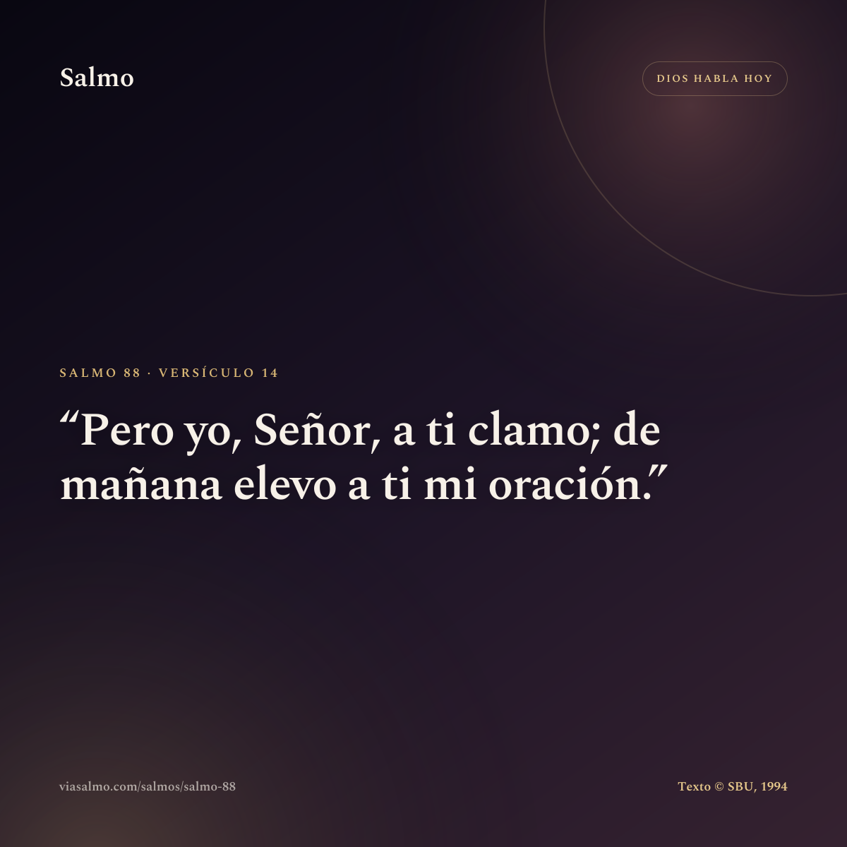 Salmo 88, versículo 14: Pero yo, Señor, a ti clamo; de mañana elevo a ti mi oración.