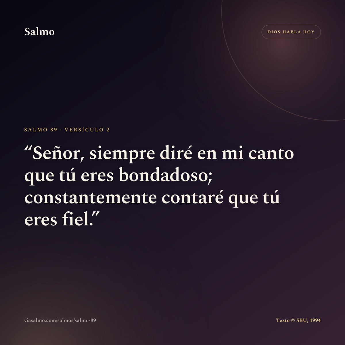 Salmo 89, versículo 2: Señor, siempre diré en mi canto que tú eres bondadoso; constantemente contaré que tú eres fiel.